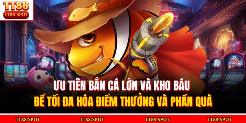 Ưu tiên bắn cá lớn và kho báu để tối đa hóa điểm thưởng và phần quà